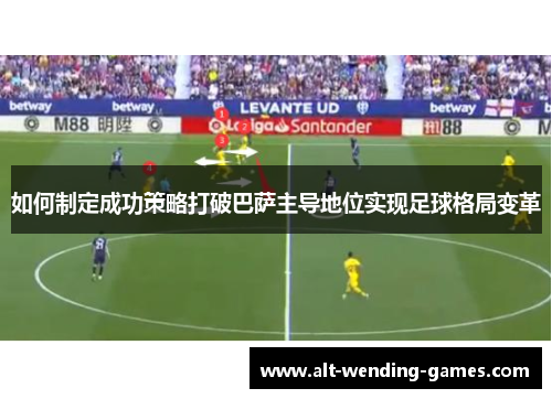 如何制定成功策略打破巴萨主导地位实现足球格局变革
