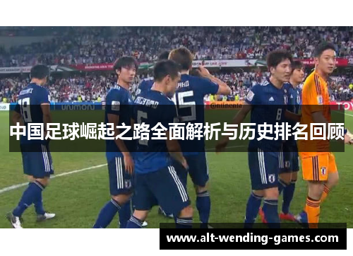 中国足球崛起之路全面解析与历史排名回顾
