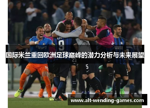 国际米兰重回欧洲足球巅峰的潜力分析与未来展望