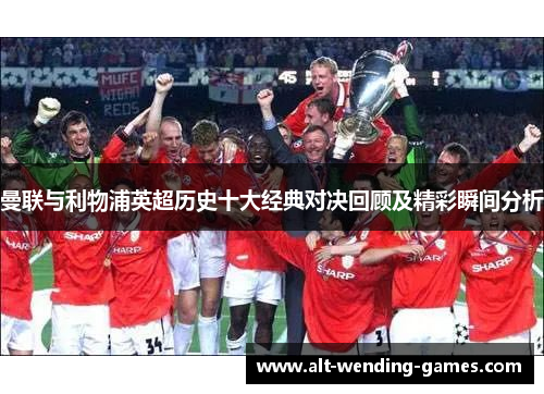 曼联与利物浦英超历史十大经典对决回顾及精彩瞬间分析