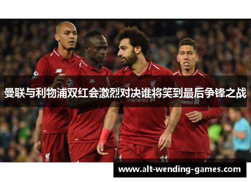 曼联与利物浦双红会激烈对决谁将笑到最后争锋之战