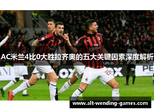 AC米兰4比0大胜拉齐奥的五大关键因素深度解析