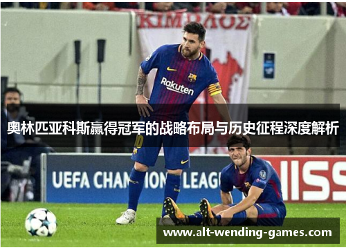 奥林匹亚科斯赢得冠军的战略布局与历史征程深度解析