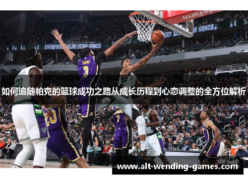 如何追随帕克的篮球成功之路从成长历程到心态调整的全方位解析