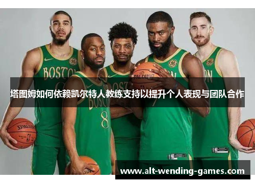 塔图姆如何依赖凯尔特人教练支持以提升个人表现与团队合作