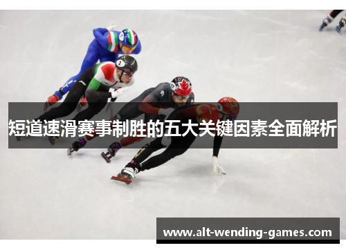 短道速滑赛事制胜的五大关键因素全面解析