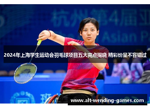 2024年上海学生运动会羽毛球项目五大亮点揭晓 精彩纷呈不容错过