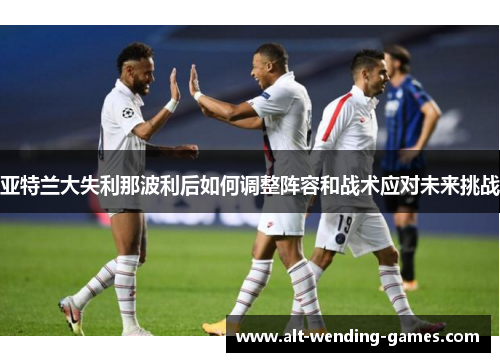 亚特兰大失利那波利后如何调整阵容和战术应对未来挑战
