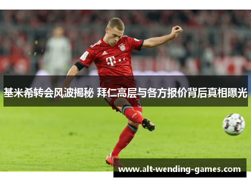 基米希转会风波揭秘 拜仁高层与各方报价背后真相曝光