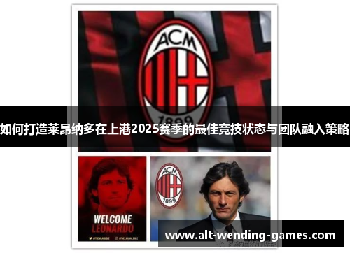如何打造莱昂纳多在上港2025赛季的最佳竞技状态与团队融入策略