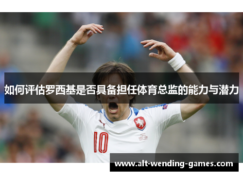 如何评估罗西基是否具备担任体育总监的能力与潜力