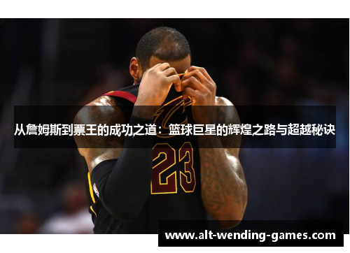 从詹姆斯到票王的成功之道：篮球巨星的辉煌之路与超越秘诀