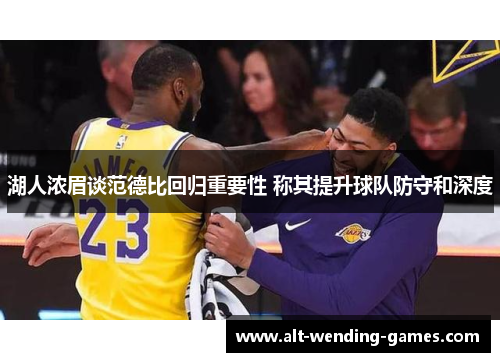 湖人浓眉谈范德比回归重要性 称其提升球队防守和深度