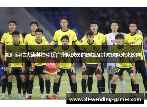 如何评估大连英博引援广州队球员的选择及其对球队未来影响