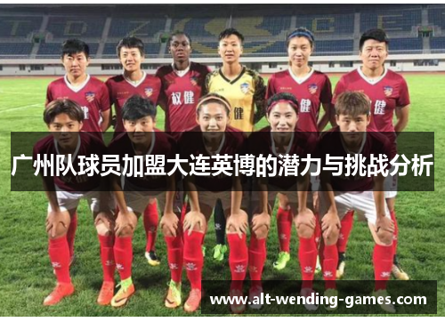广州队球员加盟大连英博的潜力与挑战分析