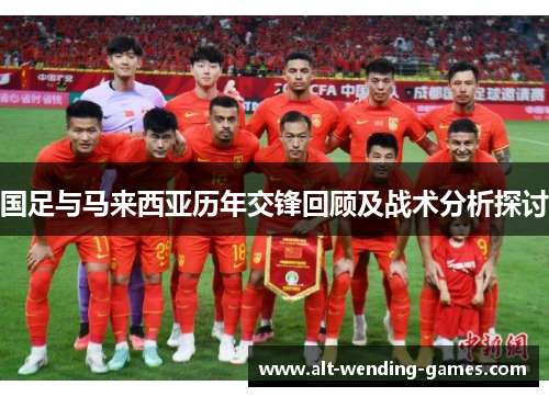国足与马来西亚历年交锋回顾及战术分析探讨