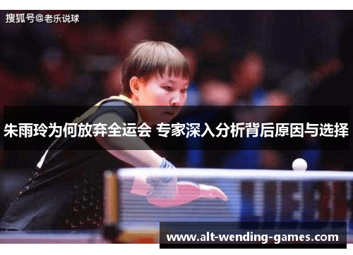 朱雨玲为何放弃全运会 专家深入分析背后原因与选择