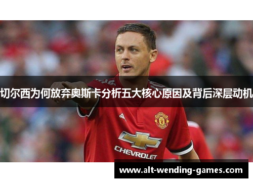 切尔西为何放弃奥斯卡分析五大核心原因及背后深层动机