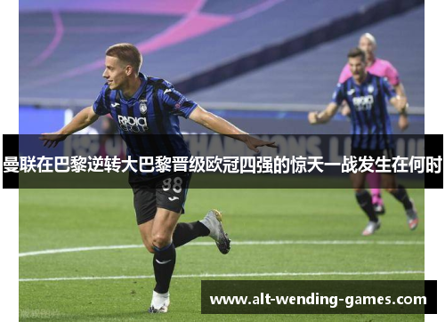 曼联在巴黎逆转大巴黎晋级欧冠四强的惊天一战发生在何时