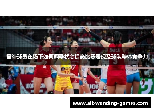 替补球员在场下如何调整状态提高比赛表现及球队整体竞争力