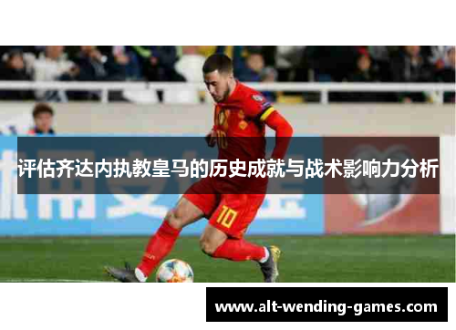 评估齐达内执教皇马的历史成就与战术影响力分析