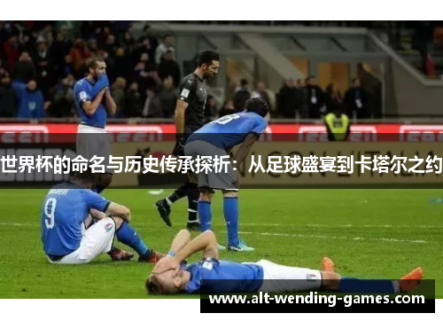 世界杯的命名与历史传承探析：从足球盛宴到卡塔尔之约