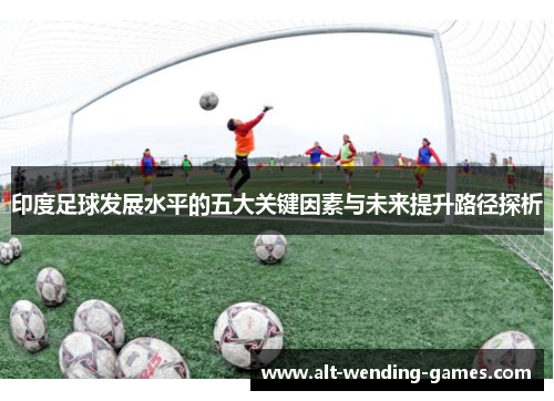 印度足球发展水平的五大关键因素与未来提升路径探析