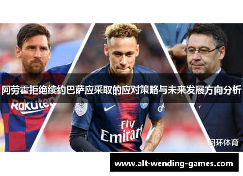 阿劳霍拒绝续约巴萨应采取的应对策略与未来发展方向分析