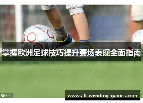 掌握欧洲足球技巧提升赛场表现全面指南