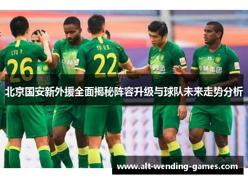 北京国安新外援全面揭秘阵容升级与球队未来走势分析
