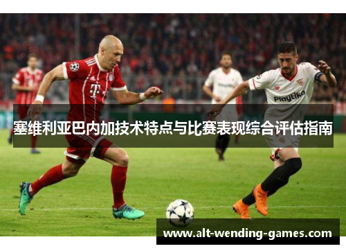 塞维利亚巴内加技术特点与比赛表现综合评估指南