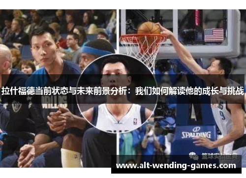 拉什福德当前状态与未来前景分析：我们如何解读他的成长与挑战
