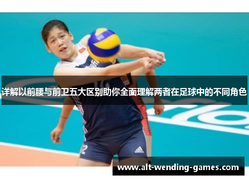 详解以前腰与前卫五大区别助你全面理解两者在足球中的不同角色