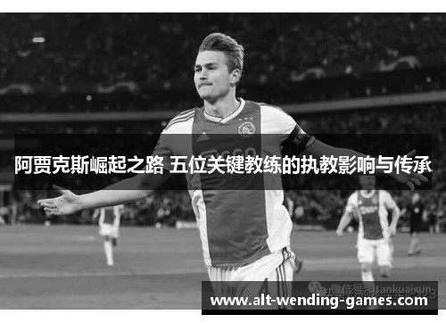 阿贾克斯崛起之路 五位关键教练的执教影响与传承