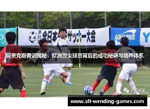 阿贾克斯青训揭秘：欧洲顶尖球员背后的成功秘诀与培养体系