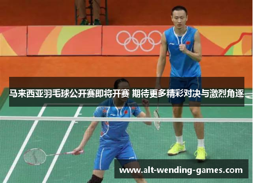 马来西亚羽毛球公开赛即将开赛 期待更多精彩对决与激烈角逐