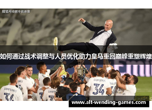 如何通过战术调整与人员优化助力皇马重回巅峰重塑辉煌