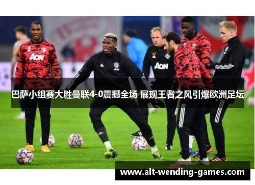 巴萨小组赛大胜曼联4-0震撼全场 展现王者之风引爆欧洲足坛