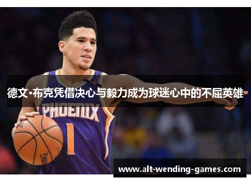 德文·布克凭借决心与毅力成为球迷心中的不屈英雄