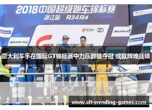 意大利车手在国际GT锦标赛中力压群雄夺冠 成就辉煌战绩