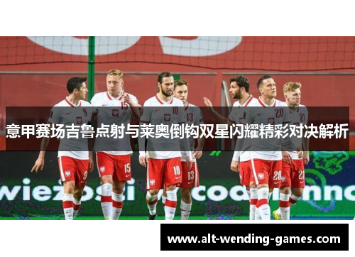 意甲赛场吉鲁点射与莱奥倒钩双星闪耀精彩对决解析