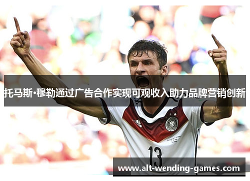 托马斯·穆勒通过广告合作实现可观收入助力品牌营销创新