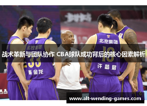 战术革新与团队协作 CBA球队成功背后的核心因素解析