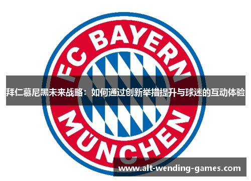拜仁慕尼黑未来战略：如何通过创新举措提升与球迷的互动体验