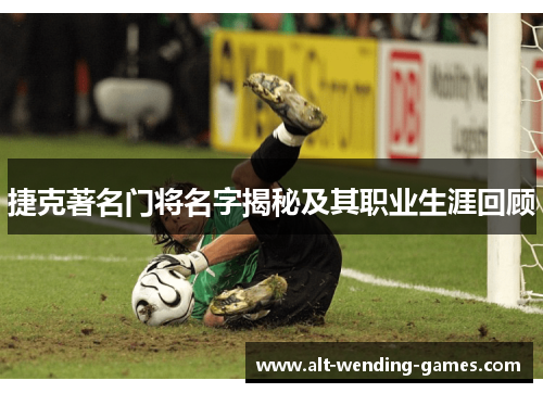 捷克著名门将名字揭秘及其职业生涯回顾