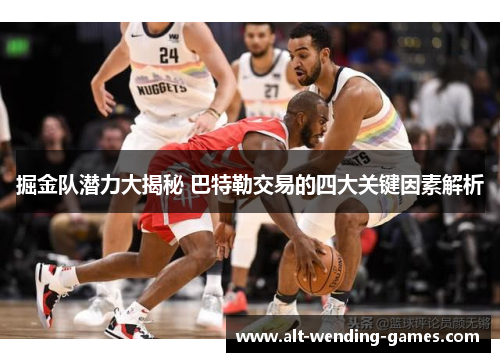 掘金队潜力大揭秘 巴特勒交易的四大关键因素解析