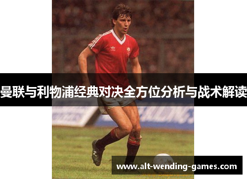 曼联与利物浦经典对决全方位分析与战术解读 曼联与利物浦经典对决全方位分析与战术解读