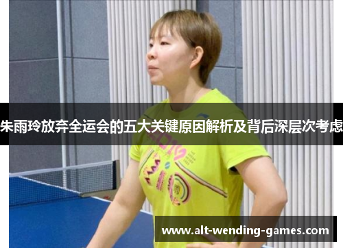 朱雨玲放弃全运会的五大关键原因解析及背后深层次考虑