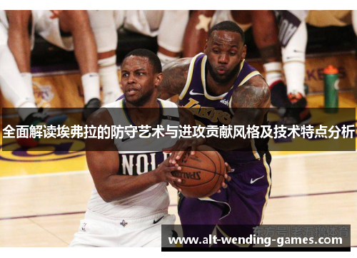 全面解读埃弗拉的防守艺术与进攻贡献风格及技术特点分析