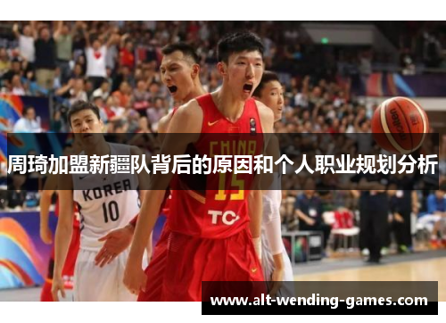 周琦加盟新疆队背后的原因和个人职业规划分析 周琦加盟新疆队背后的原因和个人职业规划分析